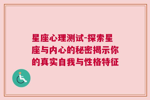 星座心理测试-探索星座与内心的秘密揭示你的真实自我与性格特征