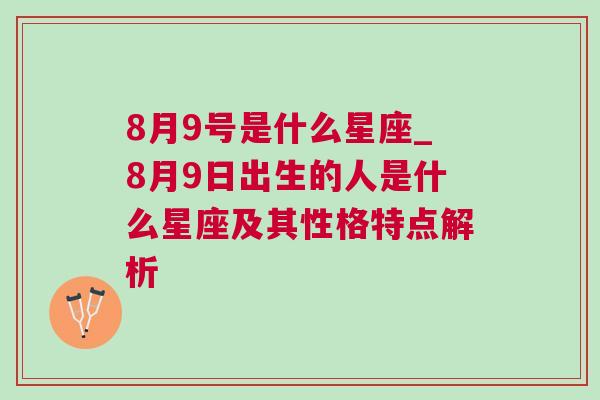 8月9号是什么星座_8月9日出生的人是什么星座及其性格特点解析