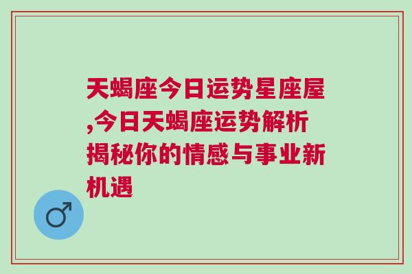 天蝎座今日运势星座屋,今日天蝎座运势解析揭秘你的情感与事业新机遇