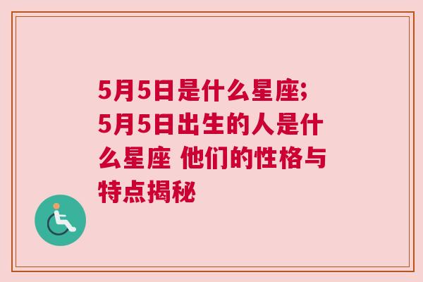 5月5日是什么星座;5月5日出生的人是什么星座 他们的性格与特点揭秘