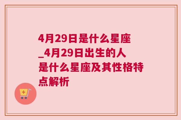 4月29日是什么星座_4月29日出生的人是什么星座及其性格特点解析