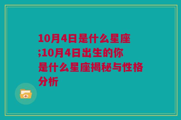 10月4日是什么星座;10月4日出生的你是什么星座揭秘与性格分析