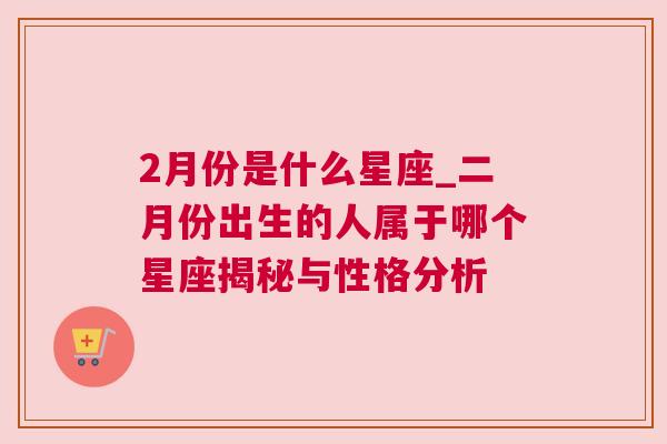 2月份是什么星座_二月份出生的人属于哪个星座揭秘与性格分析