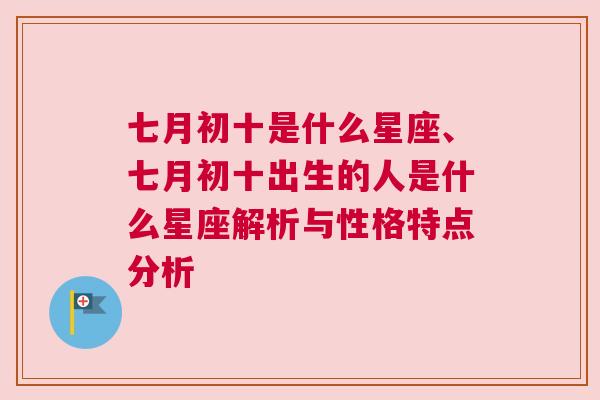 七月初十是什么星座、七月初十出生的人是什么星座解析与性格特点分析