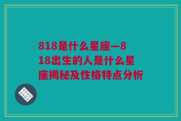 818是什么星座—818出生的人是什么星座揭秘及性格特点分析