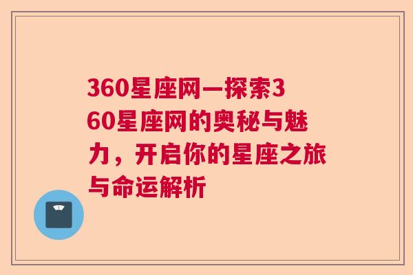 360星座网—探索360星座网的奥秘与魅力，开启你的星座之旅与命运解析