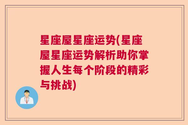 星座屋星座运势(星座屋星座运势解析助你掌握人生每个阶段的精彩与挑战)