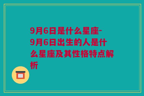 9月6日是什么星座-9月6日出生的人是什么星座及其性格特点解析