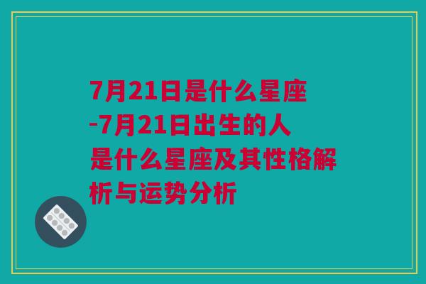 7月21日是什么星座-7月21日出生的人是什么星座及其性格解析与运势分析