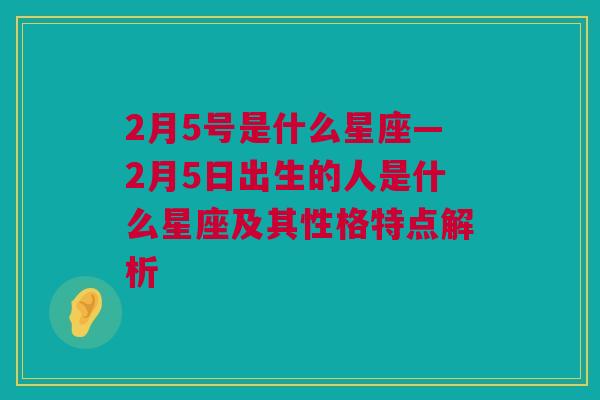 2月5号是什么星座—2月5日出生的人是什么星座及其性格特点解析