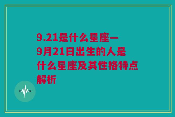 9.21是什么星座—9月21日出生的人是什么星座及其性格特点解析