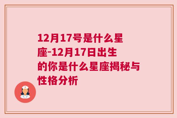 12月17号是什么星座-12月17日出生的你是什么星座揭秘与性格分析