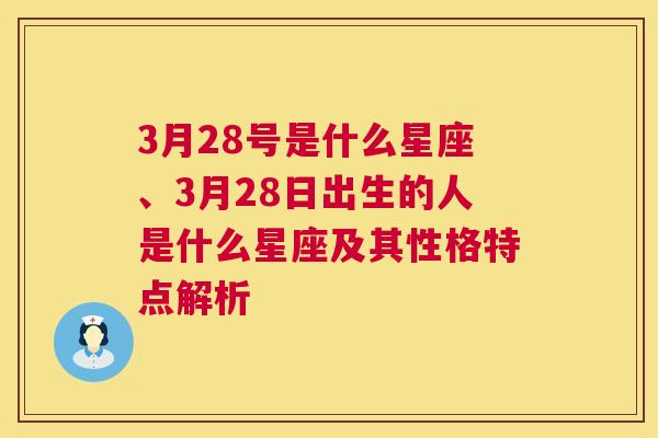 3月28号是什么星座、3月28日出生的人是什么星座及其性格特点解析