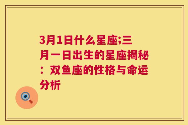 3月1日什么星座;三月一日出生的星座揭秘：双鱼座的性格与命运分析