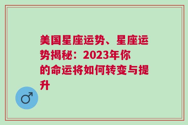 美国星座运势、星座运势揭秘：2023年你的命运将如何转变与提升