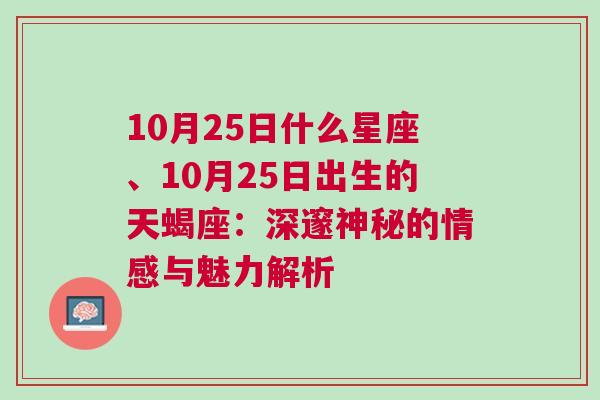 10月25日什么星座、10月25日出生的天蝎座：深邃神秘的情感与魅力解析