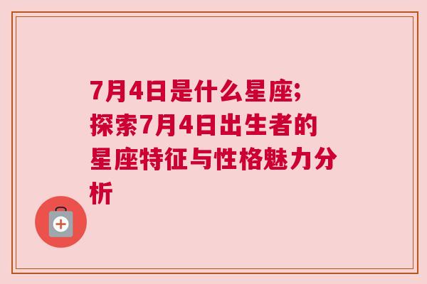 7月4日是什么星座;探索7月4日出生者的星座特征与性格魅力分析