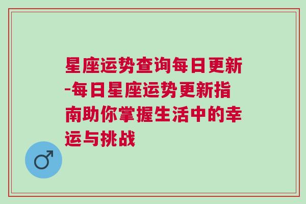 星座运势查询每日更新-每日星座运势更新指南助你掌握生活中的幸运与挑战