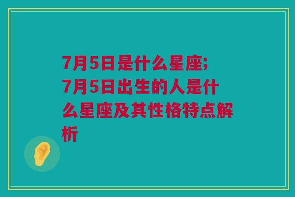 7月5日是什么星座;7月5日出生的人是什么星座及其性格特点解析