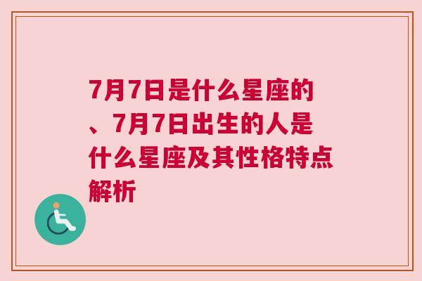 7月7日是什么星座的、7月7日出生的人是什么星座及其性格特点解析