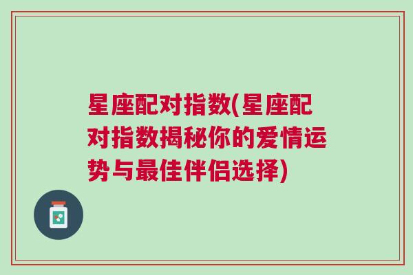 星座配对指数(星座配对指数揭秘你的爱情运势与最佳伴侣选择)