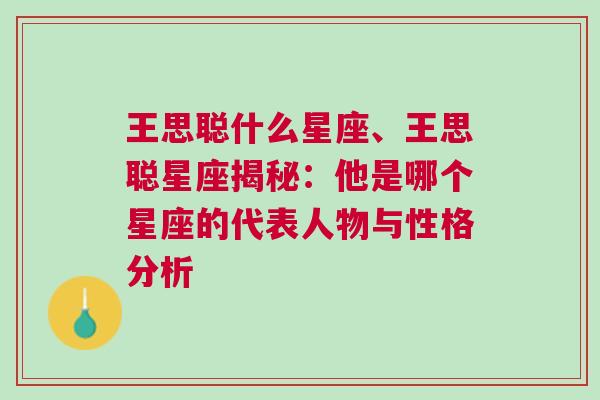 王思聪什么星座、王思聪星座揭秘：他是哪个星座的代表人物与性格分析