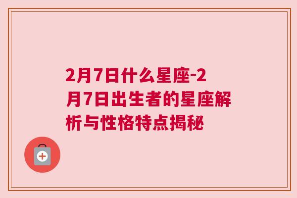 2月7日什么星座-2月7日出生者的星座解析与性格特点揭秘