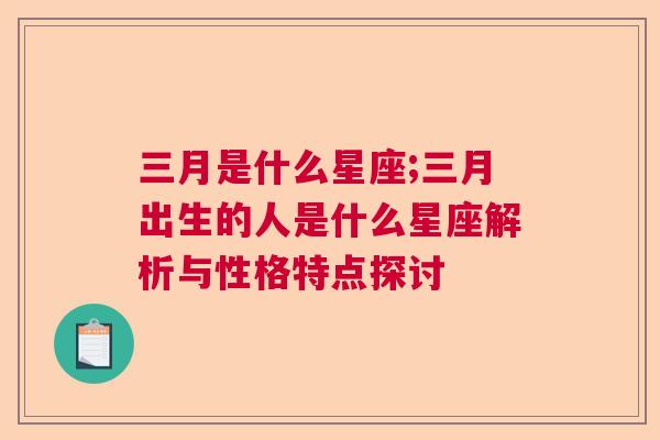 三月是什么星座;三月出生的人是什么星座解析与性格特点探讨