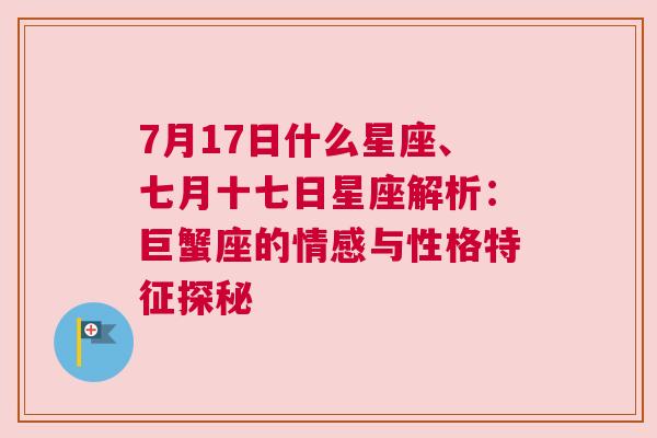 7月17日什么星座、七月十七日星座解析：巨蟹座的情感与性格特征探秘