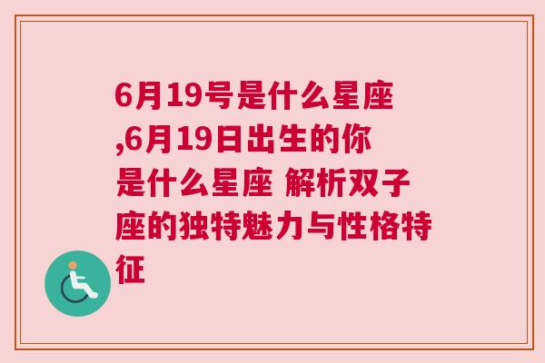 6月19号是什么星座,6月19日出生的你是什么星座 解析双子座的独特魅力与性格特征