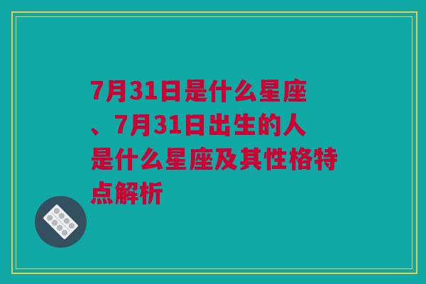 7月31日是什么星座、7月31日出生的人是什么星座及其性格特点解析