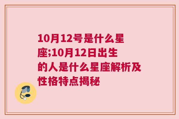 10月12号是什么星座;10月12日出生的人是什么星座解析及性格特点揭秘