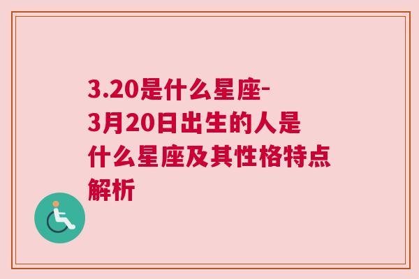 3.20是什么星座-3月20日出生的人是什么星座及其性格特点解析