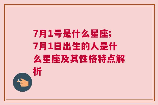 7月1号是什么星座;7月1日出生的人是什么星座及其性格特点解析