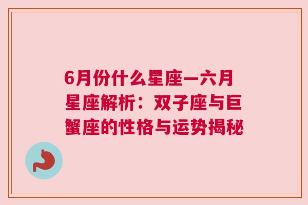 6月份什么星座—六月星座解析：双子座与巨蟹座的性格与运势揭秘