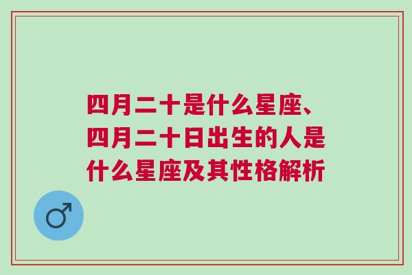 四月二十是什么星座、四月二十日出生的人是什么星座及其性格解析