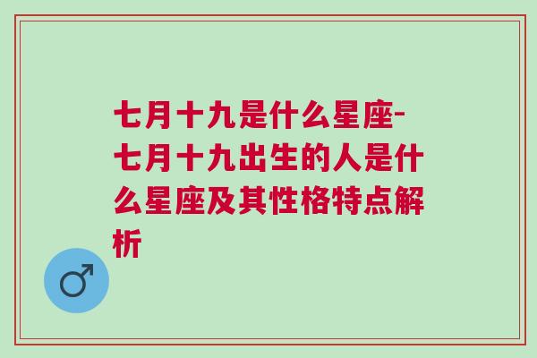 七月十九是什么星座-七月十九出生的人是什么星座及其性格特点解析