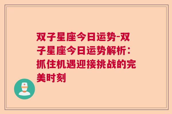 双子星座今日运势-双子星座今日运势解析：抓住机遇迎接挑战的完美时刻