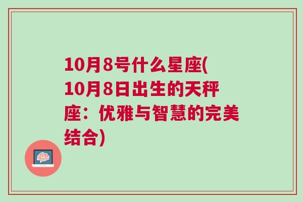 10月8号什么星座(10月8日出生的天秤座：优雅与智慧的完美结合)