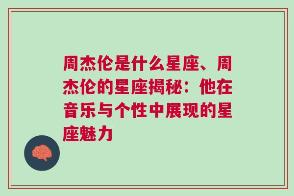 周杰伦是什么星座、周杰伦的星座揭秘：他在音乐与个性中展现的星座魅力