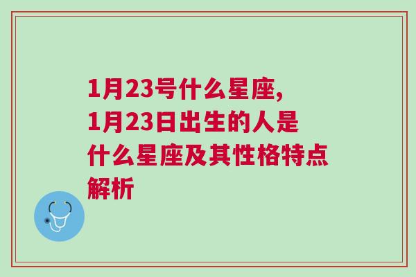 1月23号什么星座,1月23日出生的人是什么星座及其性格特点解析