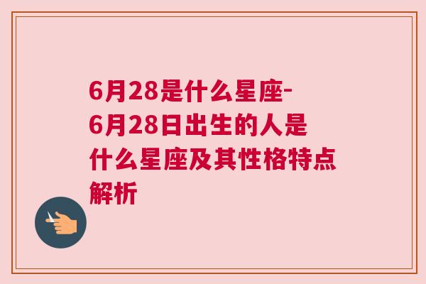 6月28是什么星座-6月28日出生的人是什么星座及其性格特点解析