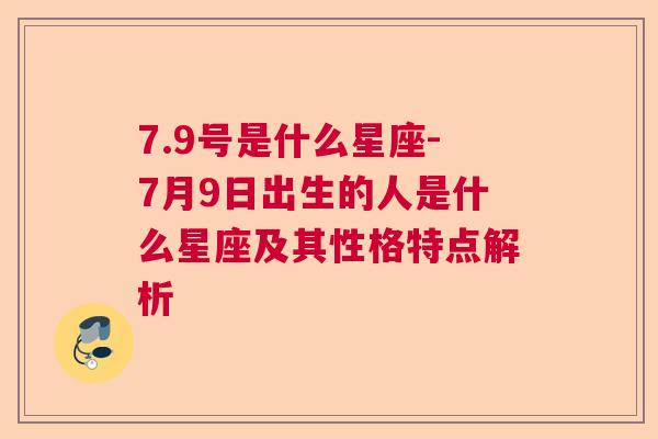 7.9号是什么星座-7月9日出生的人是什么星座及其性格特点解析