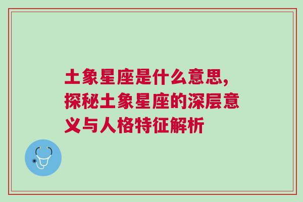 土象星座是什么意思,探秘土象星座的深层意义与人格特征解析