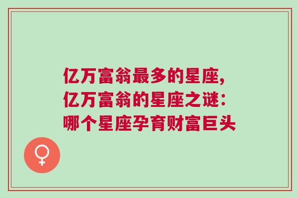 亿万富翁最多的星座,亿万富翁的星座之谜：哪个星座孕育财富巨头