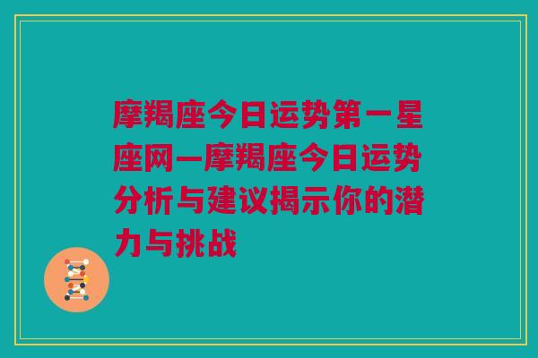 摩羯座今日运势第一星座网—摩羯座今日运势分析与建议揭示你的潜力与挑战