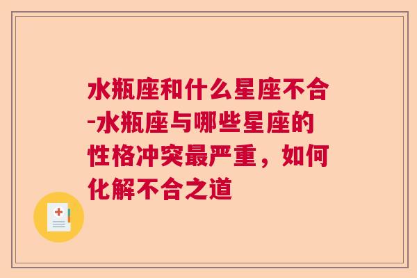 水瓶座和什么星座不合-水瓶座与哪些星座的性格冲突最严重，如何化解不合之道