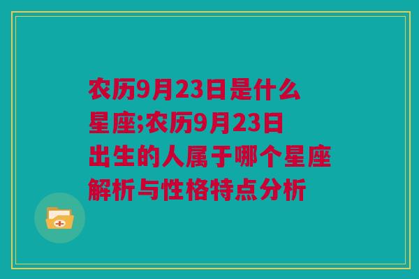 农历9月23日是什么星座;农历9月23日出生的人属于哪个星座解析与性格特点分析