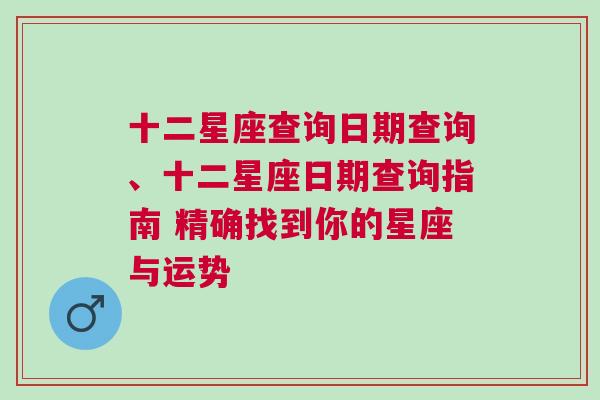 十二星座查询日期查询、十二星座日期查询指南 精确找到你的星座与运势