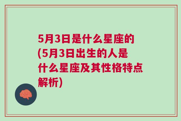 5月3日是什么星座的(5月3日出生的人是什么星座及其性格特点解析)